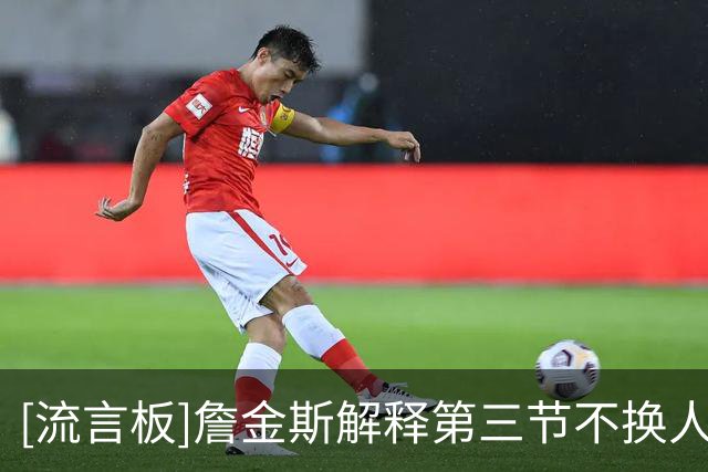 [流言板]詹金斯解释第三节不换人：五名首发都在贡献，就要乘势而上